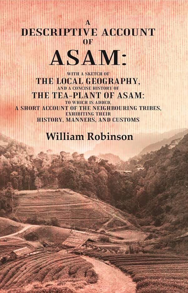 A Descriptive Account of Asam: With a Sketch of the Local Geography, and a Concise History of the Tea-Plant of Asam: to which is Added, A short account of the Neighbouring Tribes, Exhibiting their History, Manners, and Customs - PAPERBACK