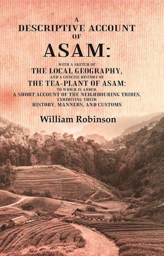 A Descriptive Account of Asam: With a Sketch of the Local Geography, and a Concise History of the Tea-Plant of Asam: to which is Added, A short account of the Neighbouring Tribes, Exhibiting their History, Manners, and Customs - HARDCOVER