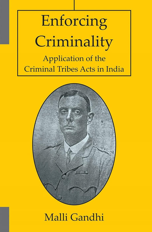 ENFORCING CRIMINALITY: APPLICATION OF THE CRIMINAL TRIBES ACTS IN INDIA