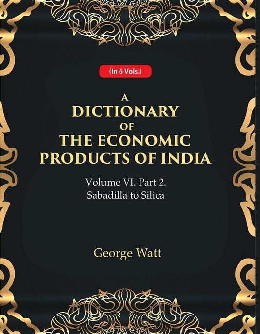 A Dictionary of the Economic Products of India Vol 6th, Part- 2- Sabadilla to Silica  - Hardcover