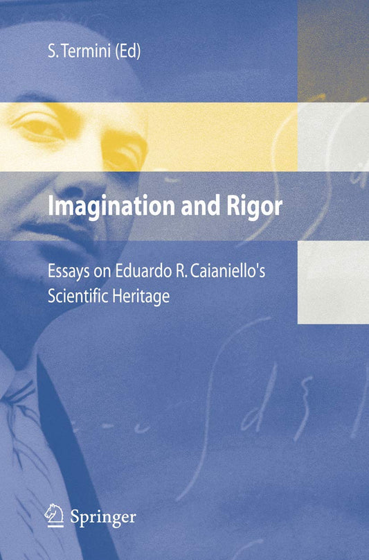 IMAGINATION AND RIGOR: ESSAYS ON EDUARDO R. CAIANIELLO'S SCIENTIFIC HERITAGE TEN YEARS AFTER HIS DEATH