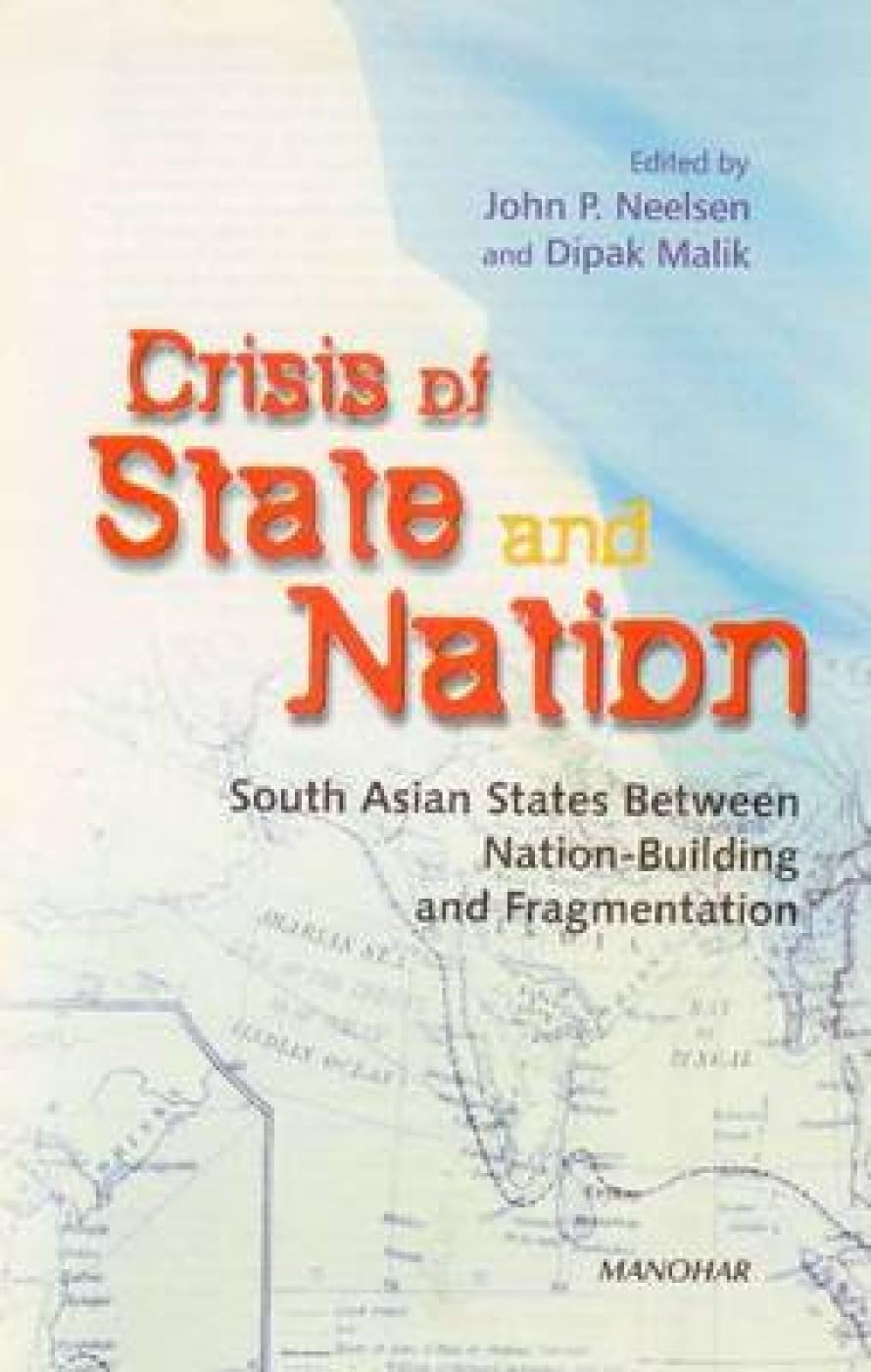 CRISIS OF STATE AND NATION: SOUTH ASIAN STATES BETWEEN NATION-BUILDING AND FRAGMENTATION