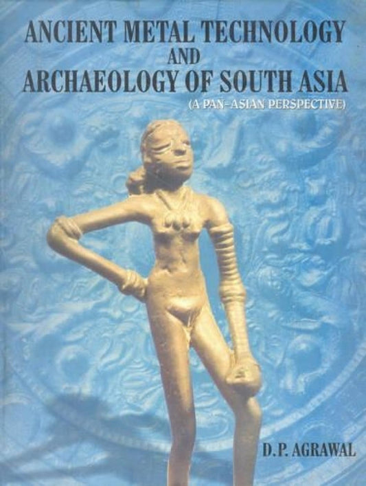 ANCIENT METAL TECHNOLOGY AND ARCHAEOLOGY OF SOUTH ASIA: A Pan-Asian Perspective