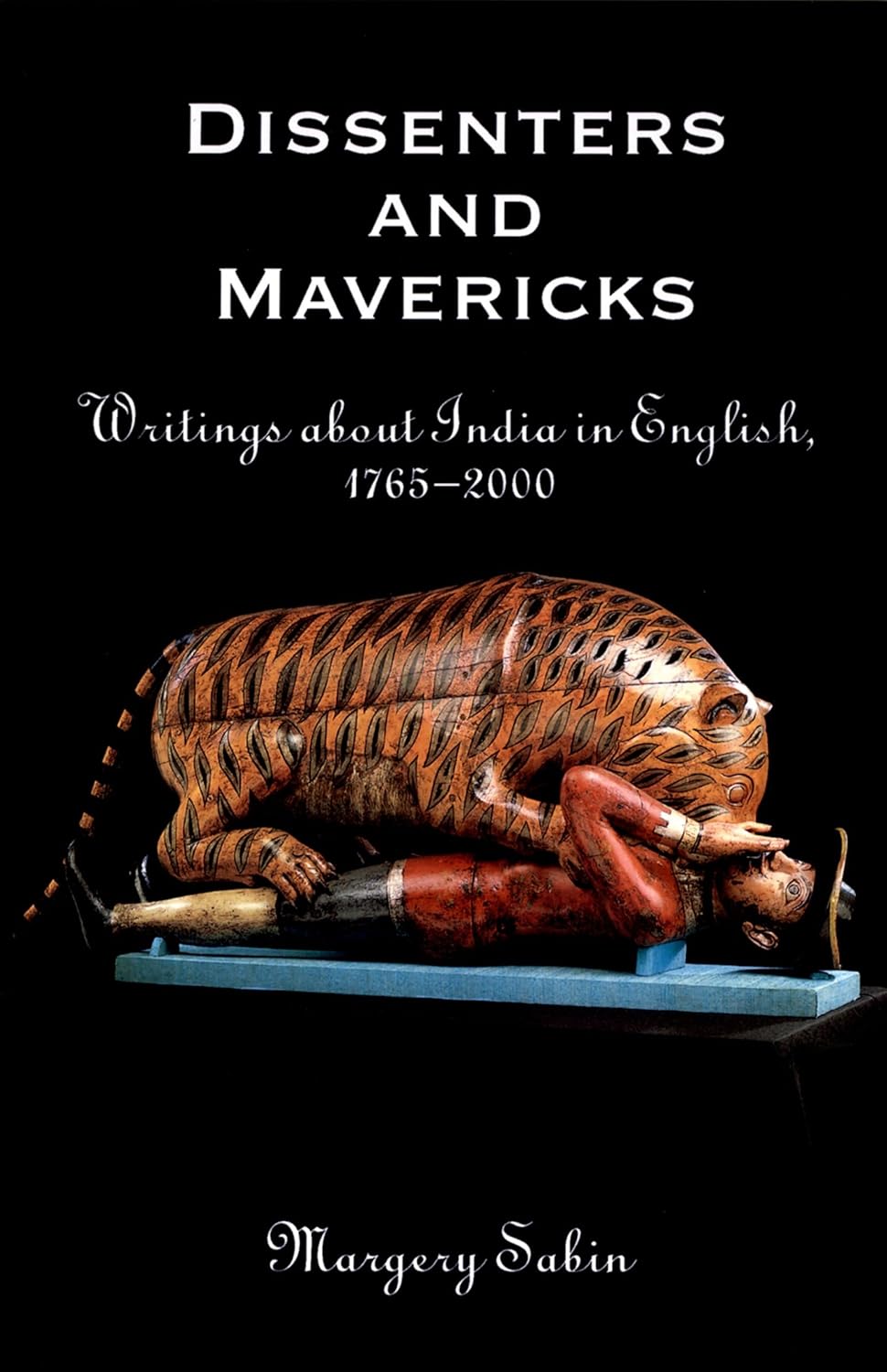 DISSENTERS AND MAVERICKS: WRITINGS ABOUT INDIA IN ENGLISH, 1765-2000
