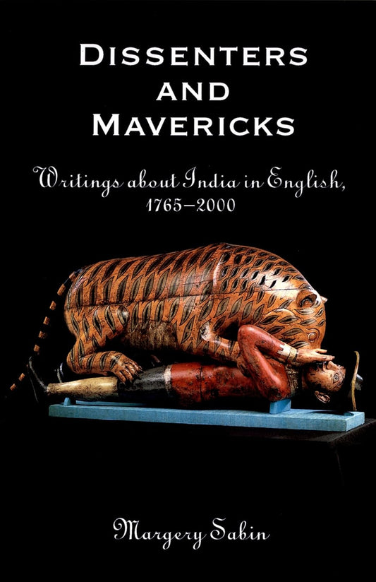 DISSENTERS AND MAVERICKS: WRITINGS ABOUT INDIA IN ENGLISH, 1765-2000
