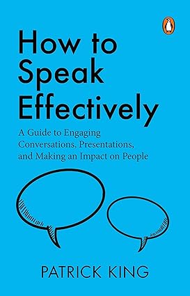 How To Speak Effectively: A Guide To Engaging Conversations, Presentations, And Making An Impact On