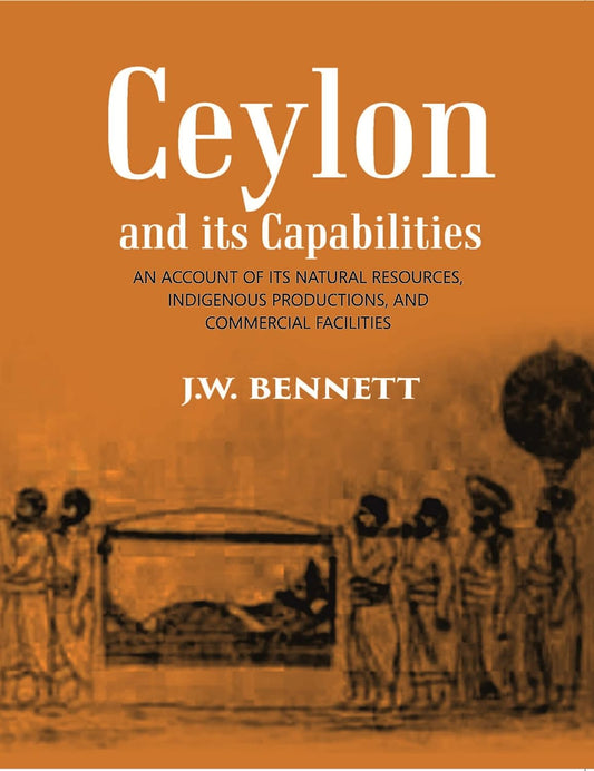 Ceylon And Its Capabilities:- An Account Of Its Natural Resources, Indigenous Productions, And Commercial Facilities - HB
