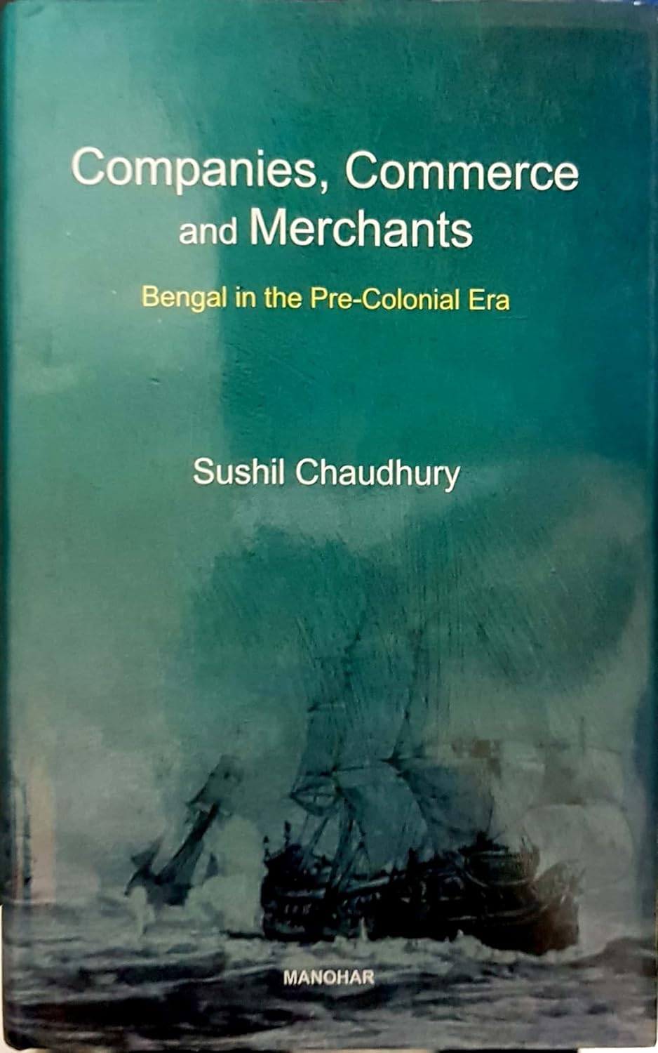 COMPANIES, COMMERCE AND MERCHANTS: BENGAL IN THE PRE-COLONIAL ERA