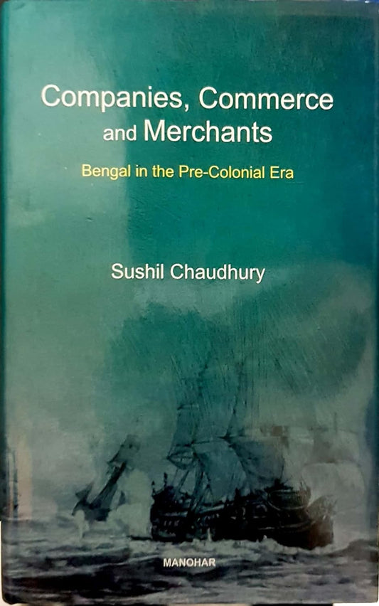 COMPANIES, COMMERCE AND MERCHANTS: BENGAL IN THE PRE-COLONIAL ERA