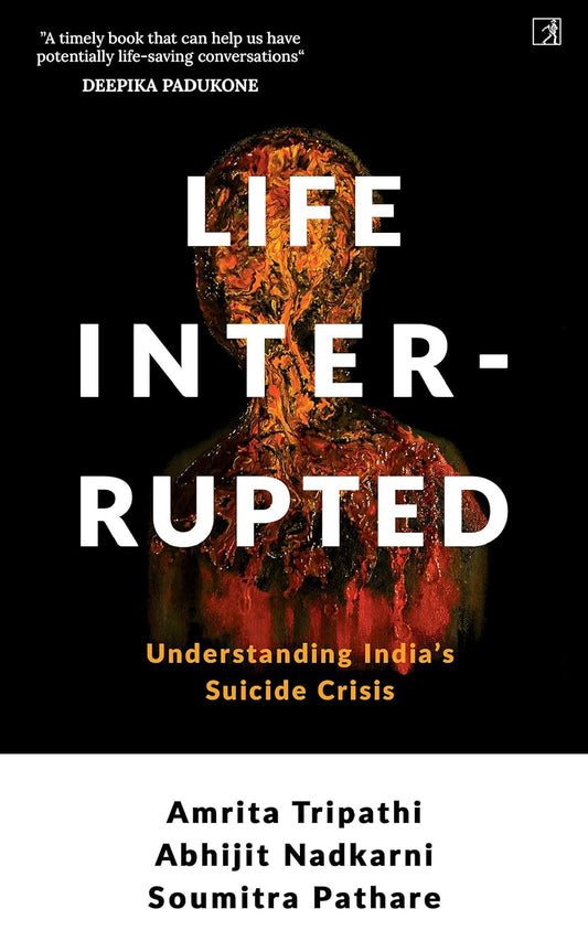 LIFE INTERRUPTED: UNDERSTANDING INDIA'S SUICIDE CRISIS, AMRITA TRIPATHI, DR.ABHIJIT NADKARNI, DR.SOUMITRA PATHARE