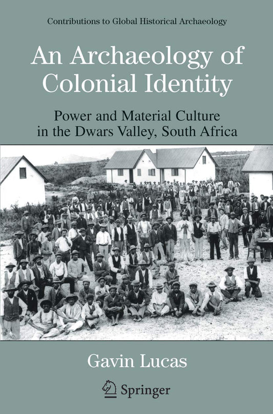 ARCHAEOLOGY OF COLONIAL IDENTITY: POWER AND MATERIAL CULTURE IN THE DWARS VALLEY, SOUTH AFRICA (CONTRIBUTIONS TO GLOBAL HISTORICAL ARCHAEOLOGY)