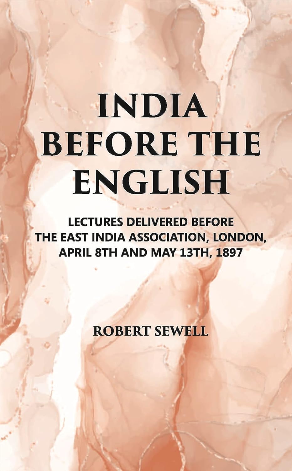 India Before The English: Lecture Delivered Before The East India Association, London, April 8Th And May 13Th, 1897
