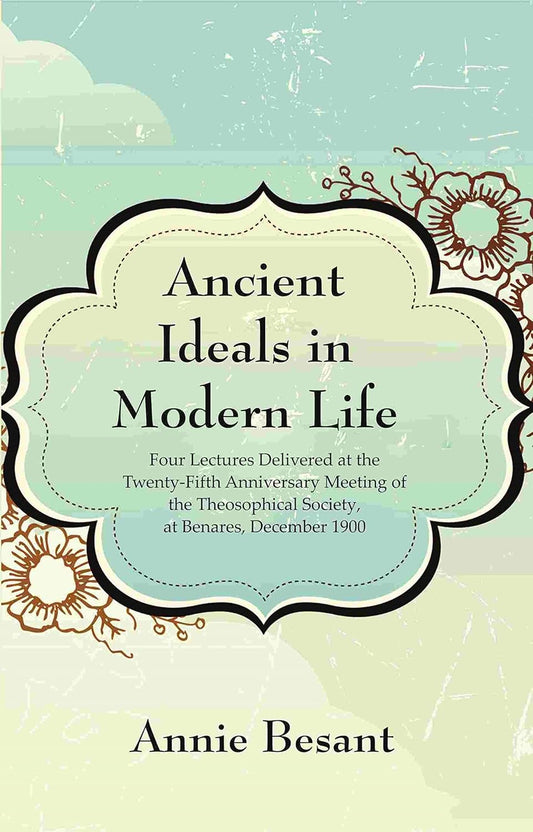 Ancient Ideals in Modern Life: Four Lectures Delivered at the Twenty-Fifth Anniversary Meeting of the Theosophical Society, at Benares, December 1900  - Hardcover