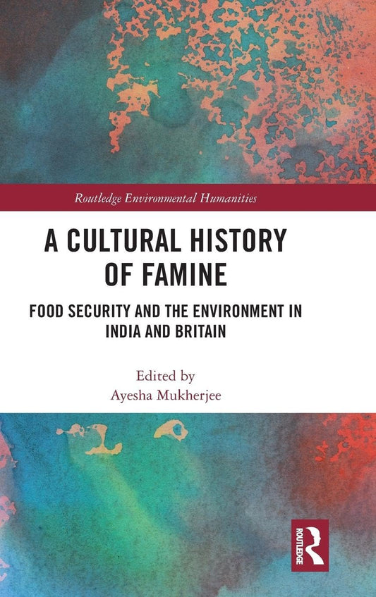 A CULTURAL HISTORY OF FAMINE: FOOD SECURITY AND THE ENVIRONMENT IN INDIA AND BRITAIN