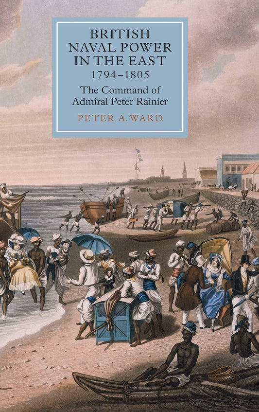 BRITISH NAVAL POWER IN THE EAST 1794-1805: THE COMMAND OF ADMIRAL PETER RAINIER