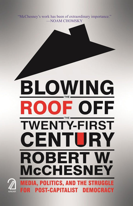 Blowing The Roof Off the Twenty-First Century: Media, Politics and the Struggle for Post-Capitalist Democracy