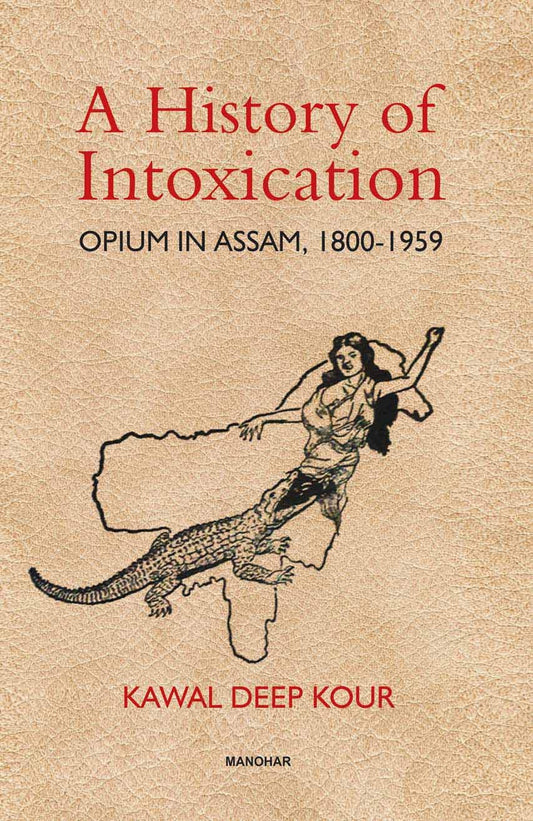 A HISTORY OF INTOXICATION: OPIUM IN ASSAM, 1800-1959