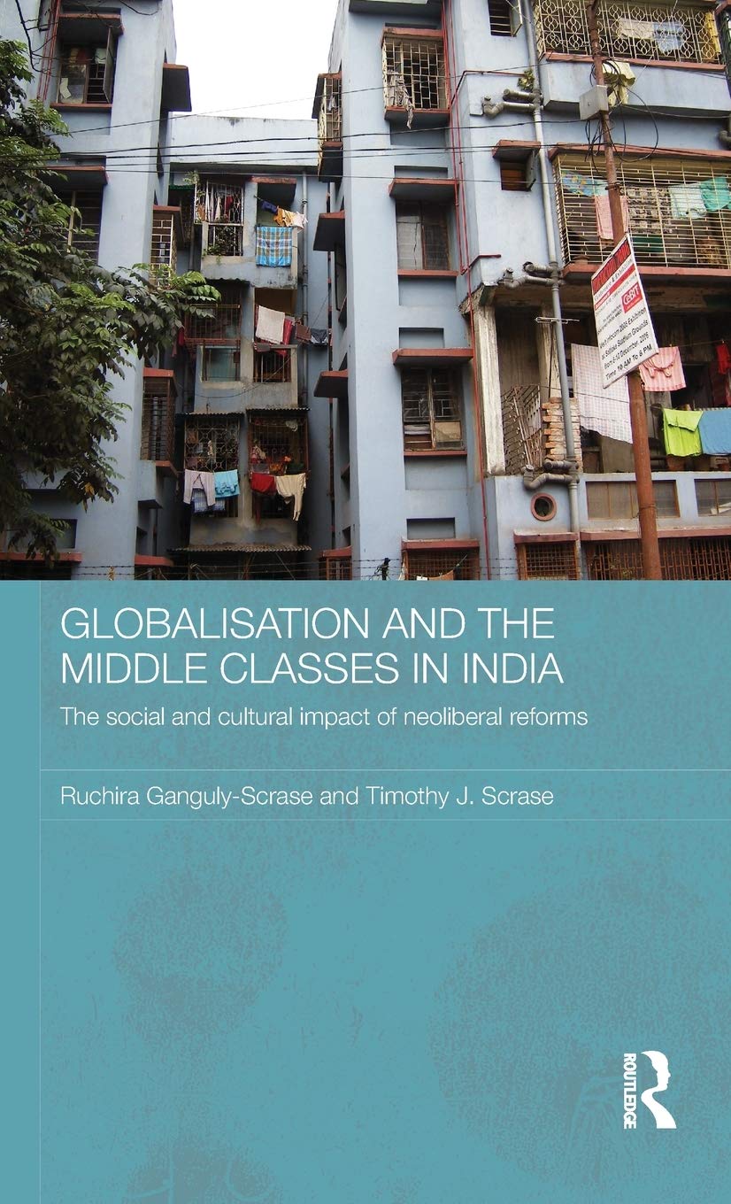 GLOBALISATION AND THE MIDDLE CLASSES IN INDIA: THE SOCIAL AND CULTURAL IMPACT OF NEOLIBERAL REFORMS