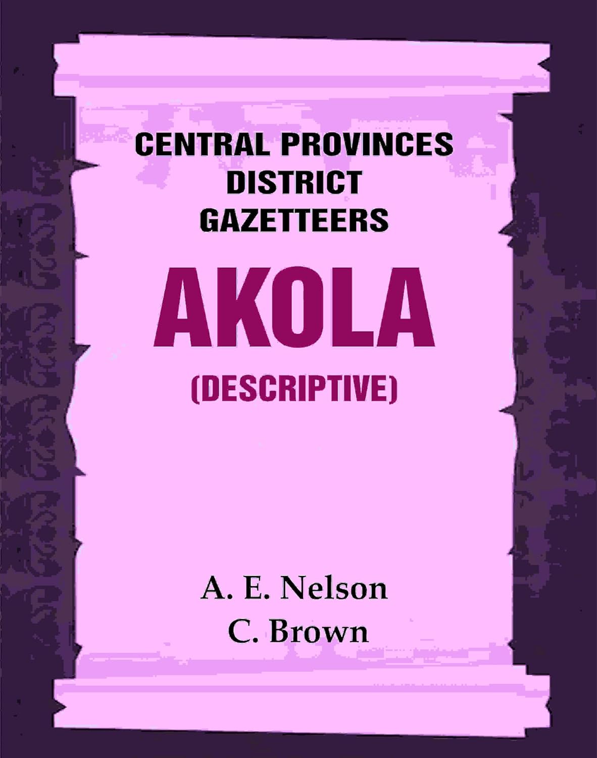 Central Provinces District Gazetteers: Akola (Descriptive)   1st, Vol. A [Hardcover]