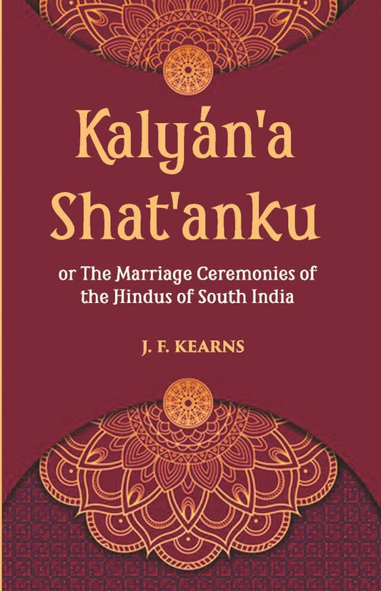 Kalyan'a  Shat'Anku Or The Marriage Ceremonies Of The Hindus Of South India, Together With A Description Of Karumantharum Or The Funeral Ceremonies - HARDCOVER