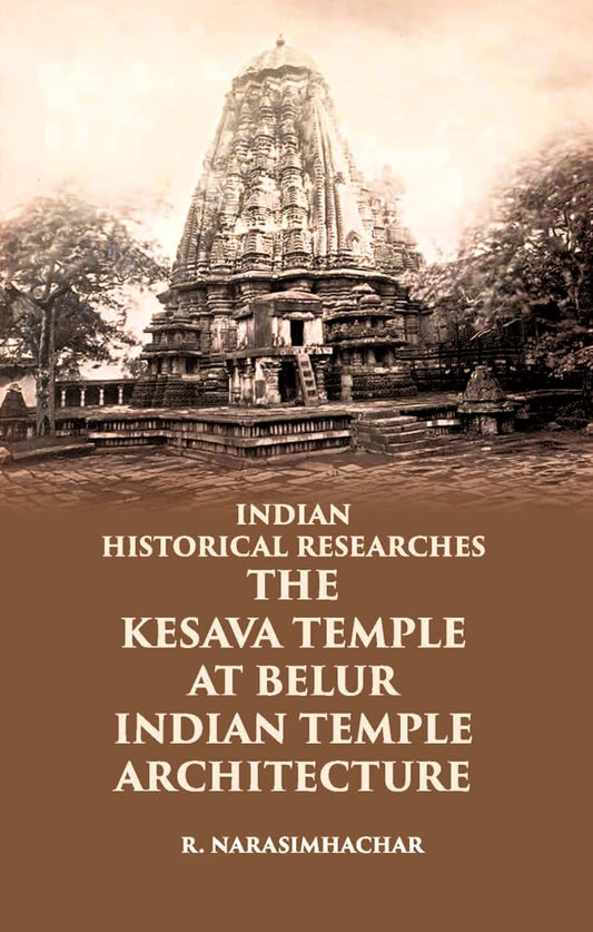 INDIAN HISTORICAL RESEARCHES THE KESAVA TEMPLE AT BELUR - HB