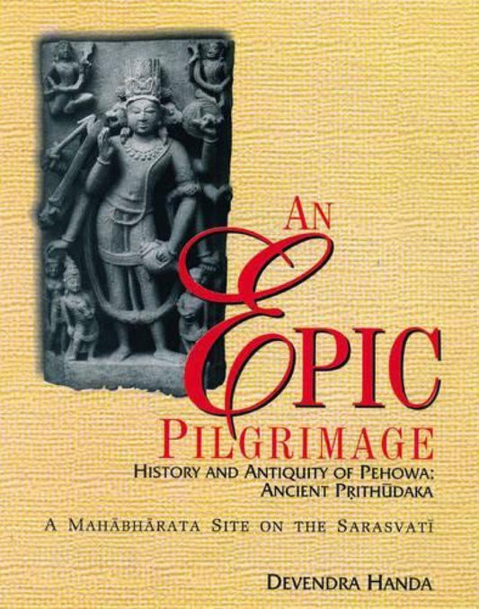 AN EPIC PILGRIMAGE - History and Antiquity of Pehowa : Ancient Prithudaka - Hardcover