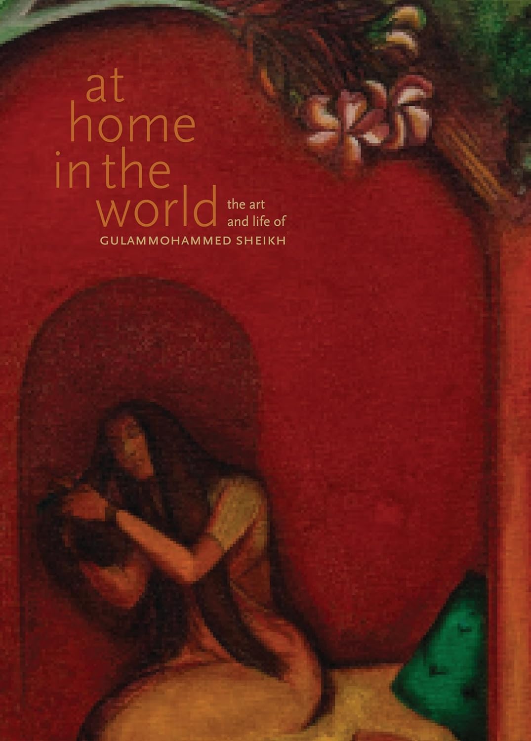 At Home in the World; The Art and life of Gulammohammad Sheikh