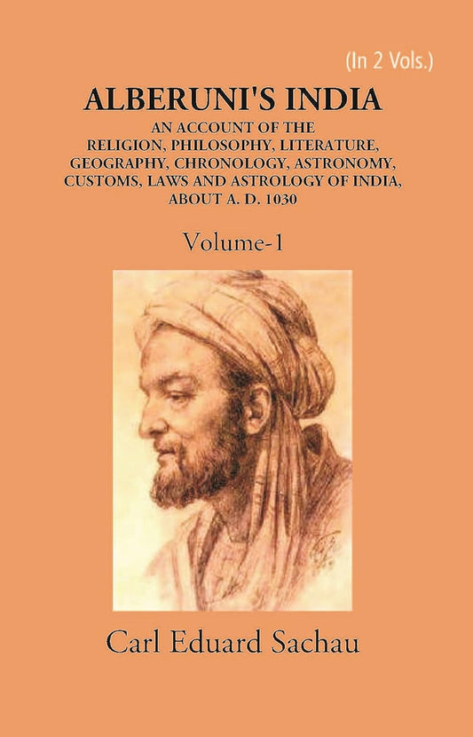 Alberuni's India An Account Of The Religion, Philosophy, Literature, Geography, Chronology, Astronomy, Customs, Laws And Astrology Of India About A.D. 1030 - HARDCOVER , VOL -1