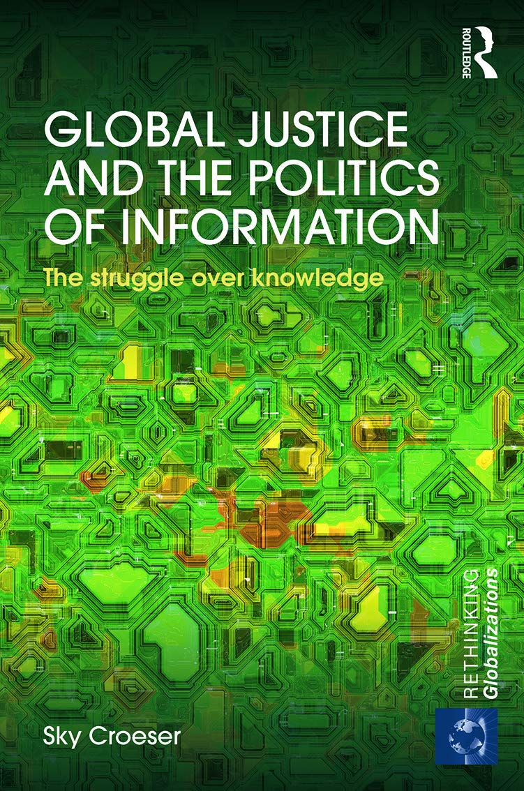 GLOBAL JUSTICE AND THE POLITICS OF INFORMATION: THE STRUGGLE OVER KNOWLEDGE