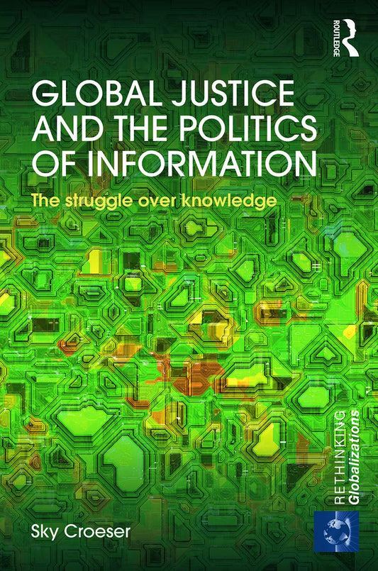 GLOBAL JUSTICE AND THE POLITICS OF INFORMATION: THE STRUGGLE OVER KNOWLEDGE