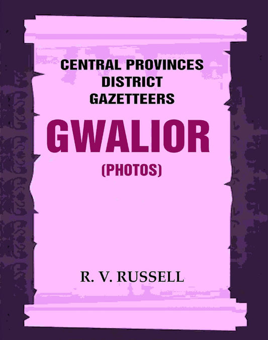 Central Provinces District Gazetteers: Gwalior (Photos)  24th, Vol. I, Pt. IV [Hardcover]