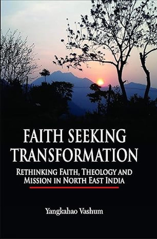 Faith Seeking Transformation: Rethinking Faith, Theology and Mission in North East India
