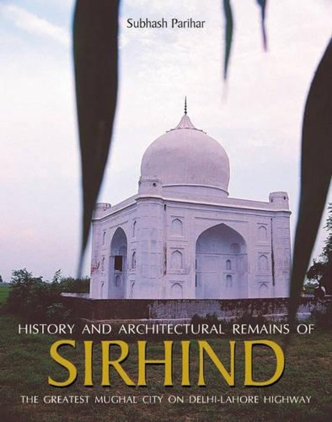 History and Architectural Remains of SIRHIND : The Greatest Mughal City on Delhi-Lahore Highway - Hardcover