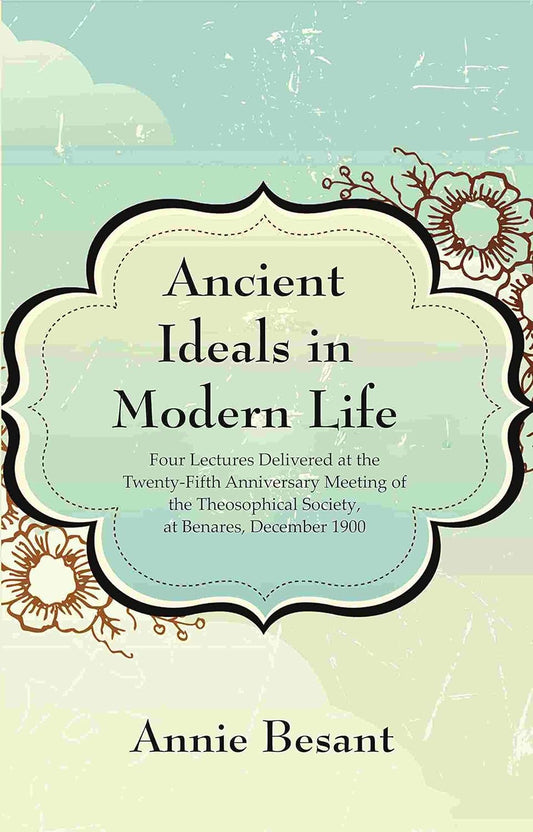 Ancient Ideals in Modern Life: Four Lectures Delivered at the Twenty-Fifth Anniversary Meeting of the Theosophical Society, at Benares, December 1900  - Paperback
