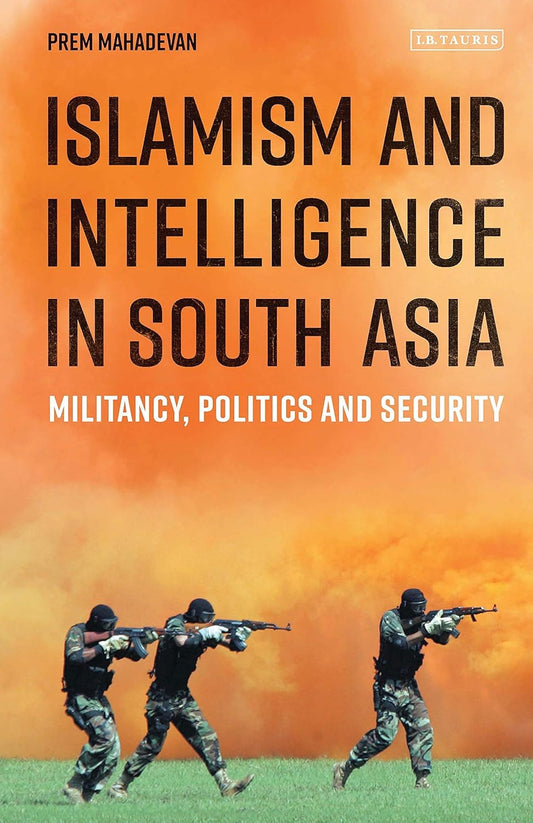 ISLAMISM AND INTELLIGENCE IN SOUTH ASIA: MILITANCY, POLITICS AND SECURITY