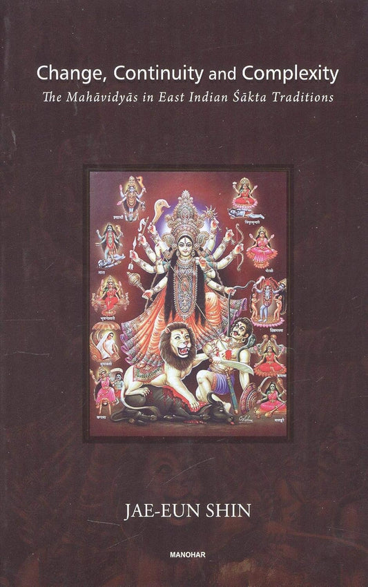 CHANGE, CONTINUITY AND COMPLEXITY: THE MAHAVIDYAS IN EAST INDIAN SAKTA TRADITIONS
