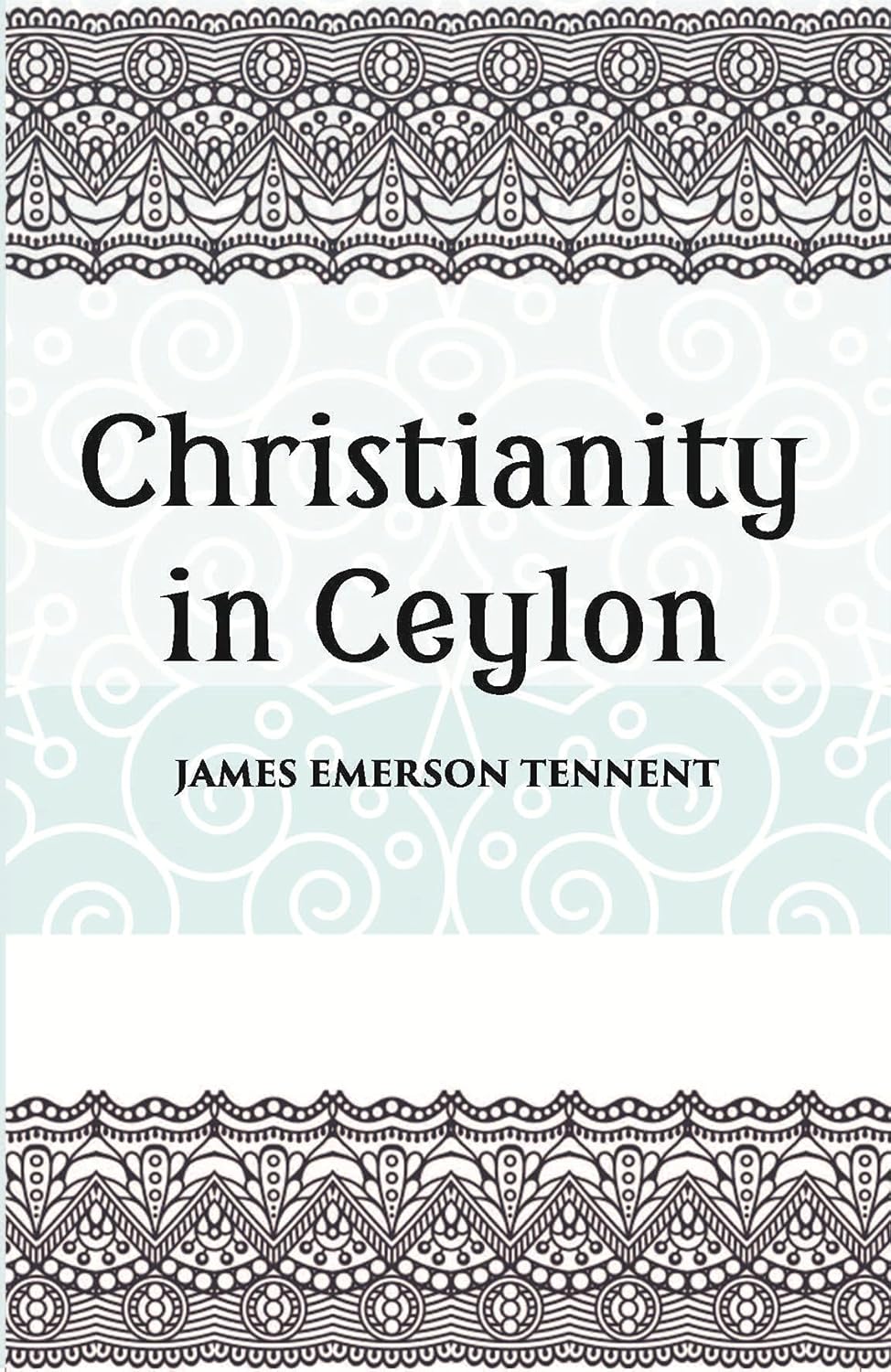 Christianity In Ceylon:- Its Introduction And Progress Under The Portuguese, The Dutch, The British, And American Missions - HB
