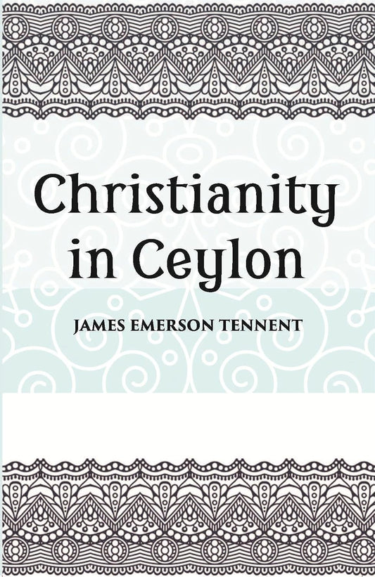 Christianity In Ceylon:- Its Introduction And Progress Under The Portuguese, The Dutch, The British, And American Missions - HB