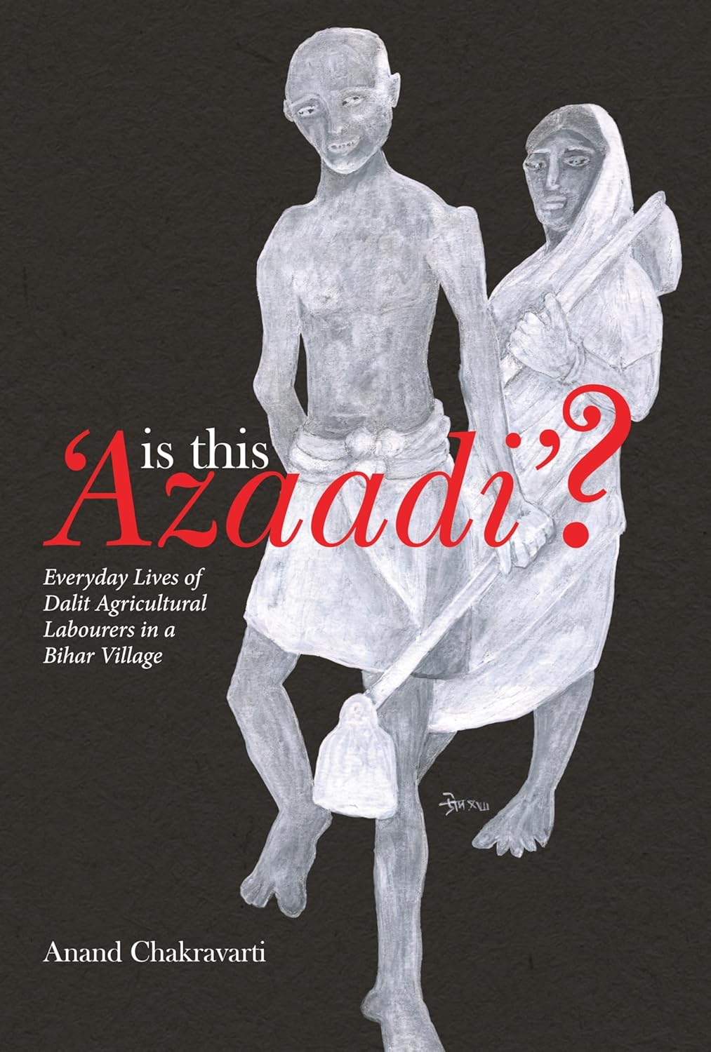 Is This Azaadi: Everyday Lives of Dalit Agricultural Labourers in Bihar Village