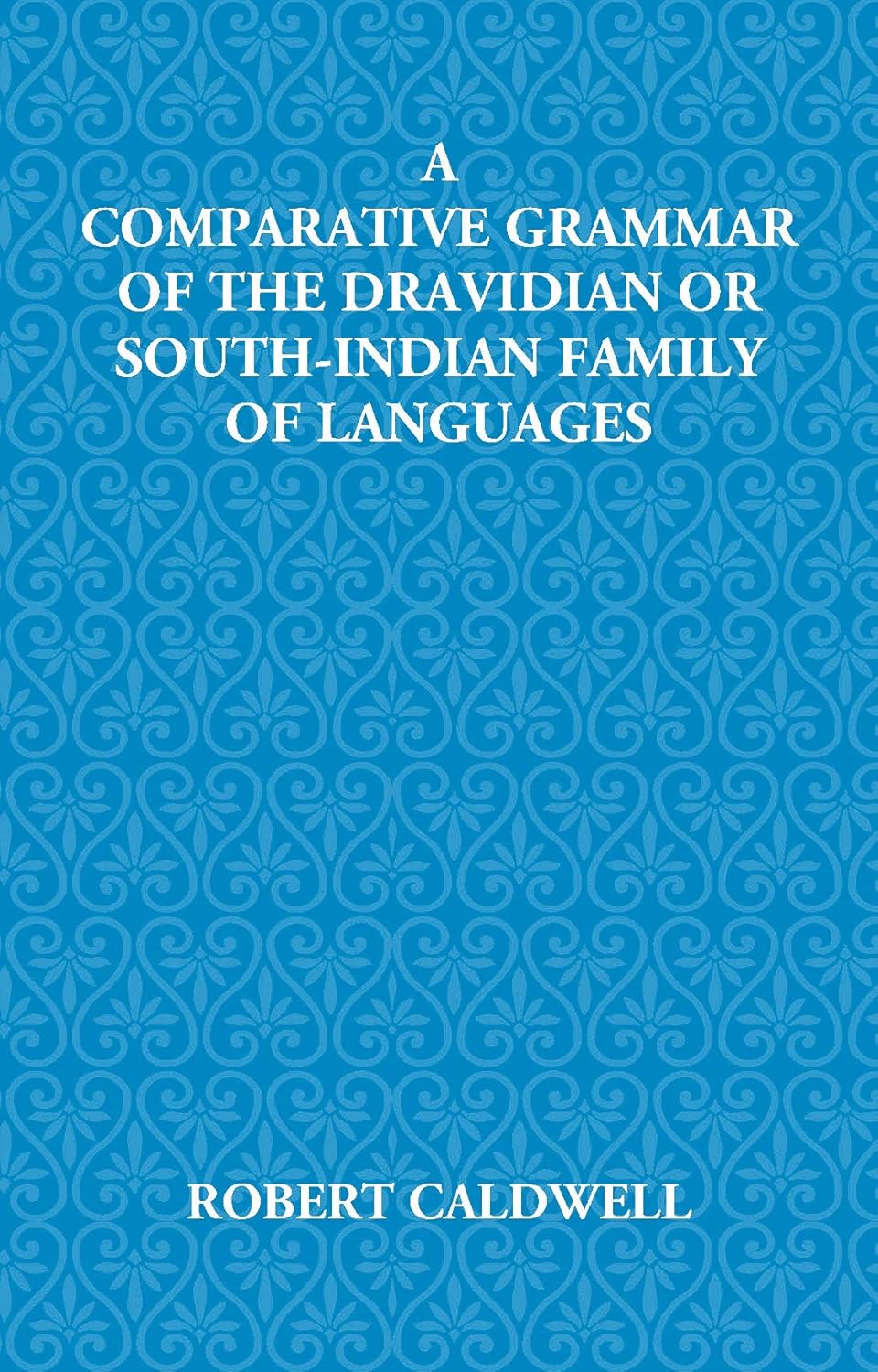 A Comparative Grammar Of The Dravidian Or South-Indian Family Of Languages - HARDCOVER