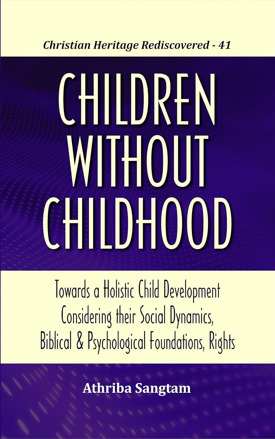 Children Without Childhood : Towards a Holistic Child Development Considering their Social Dynamics, Biblical and Psychological Foundations, Rights