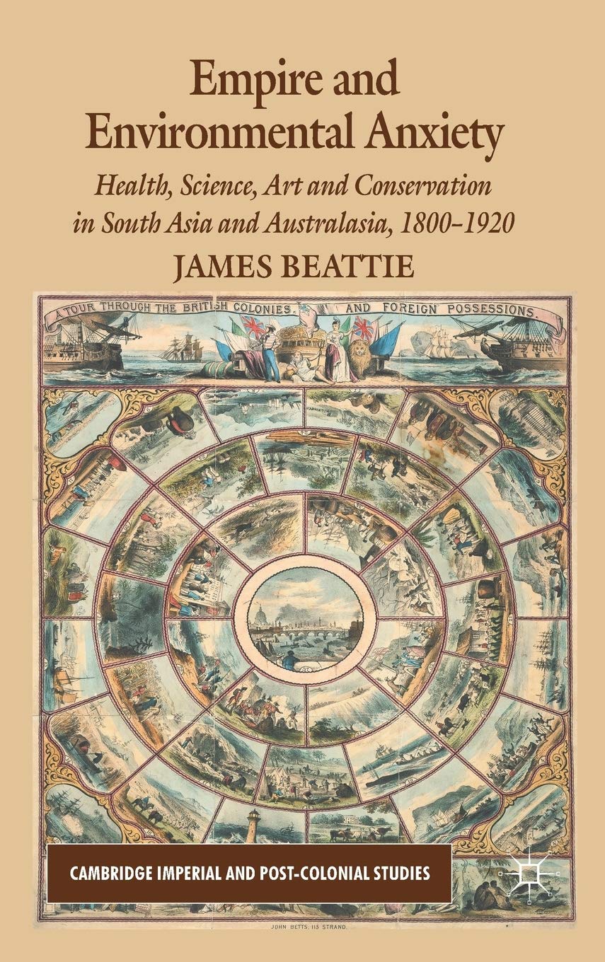 EMPIRE AND ENVIRONMENTAL ANXIETY: HEALTH, SCIENCE, ART AND CONSERVATION IN SOUTH ASIA AND AUSTRALASIA, 1800-1920