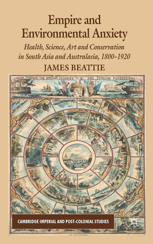 EMPIRE AND ENVIRONMENTAL ANXIETY: HEALTH, SCIENCE, ART AND CONSERVATION IN SOUTH ASIA AND AUSTRALASIA, 1800-1920