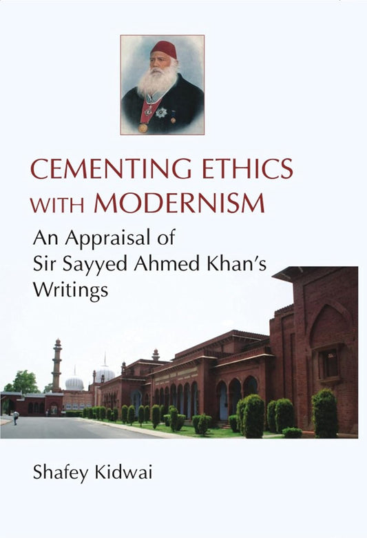 Cementing Ethies With Modernism an Appraisal of Sir Sayyed Ahmed Khan's Writings