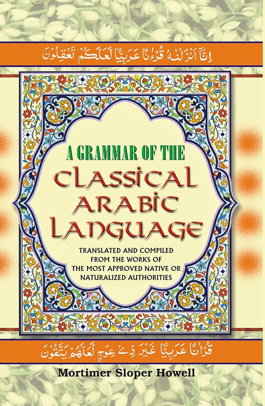 A Grammar of the Classical Arabic Language : Translated and Compiled From the Works of the Most Approved Native Or Naturalized Authorities (The Common Process - Part 1)