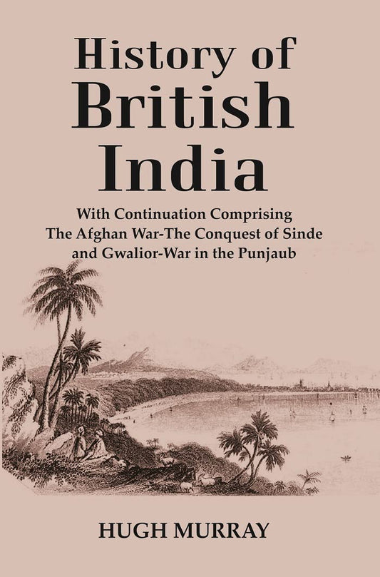 History of British India : With Continuation Comprising The Afghan War-The Conquest of Sinde and Gwalior-War in the Punjaub  - Hardcover