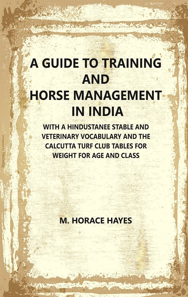 A Guide to Training and Horse Management In India : With A Hindustanee Stable and Veterinary Vocabulary and The Calcutta Turf Club Tables for Weight for Age and Class  - Hardcover