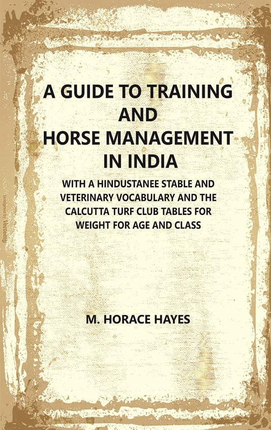 A Guide to Training and Horse Management In India : With A Hindustanee Stable and Veterinary Vocabulary and The Calcutta Turf Club Tables for Weight for Age and Class  - Hardcover