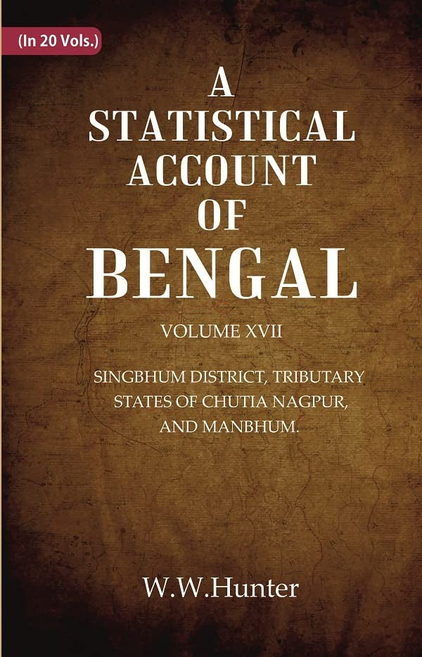 A Statistical Account of Bengal : SINGBHUM DISTRICT, TRIBUTARY STATES OF CHUTIA NAGPUR, AND MANBHUM.  VOL 17TH  - Hardcover