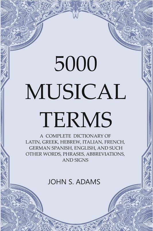 5000 Musical Terms : A  Complete  Dictionary of Latin, Greek, Hebrew, Italian, French, German Spanish, English, and Such Other Words, Phrases, Abbreviations,and Signs  - Hardcover